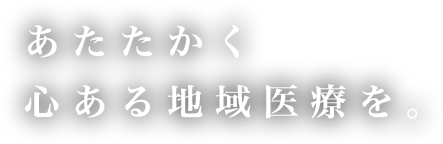 あたたかく心ある地域医療を
